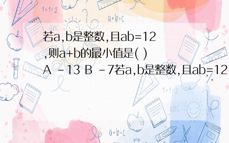 若a,b是整数,且ab=12,则a+b的最小值是( ) A -13 B -7若a,b是整数,且ab=12,则a+b的最小值是( )A -13 B -7 C 8 D 7