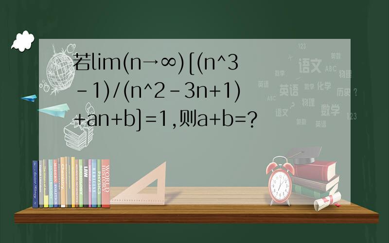 若lim(n→∞)[(n^3-1)/(n^2-3n+1)+an+b]=1,则a+b=?