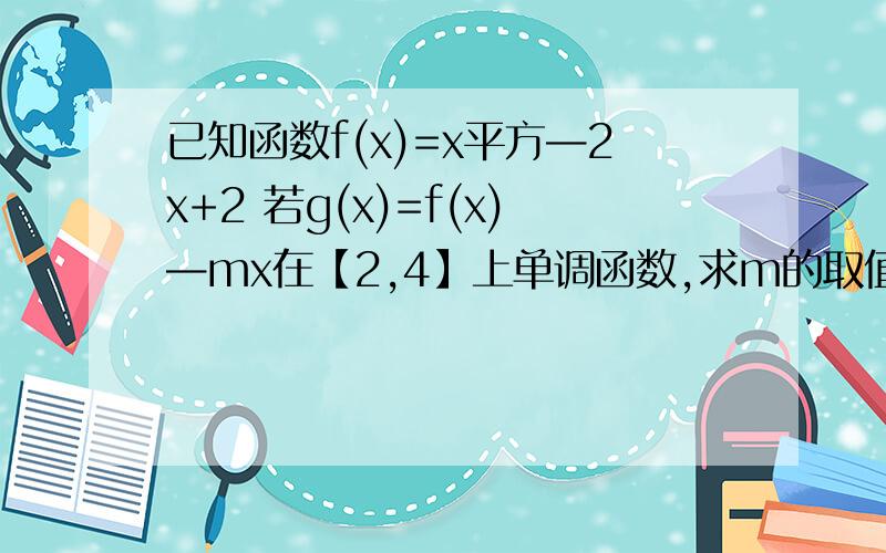已知函数f(x)=x平方—2x+2 若g(x)=f(x)—mx在【2,4】上单调函数,求m的取值范围