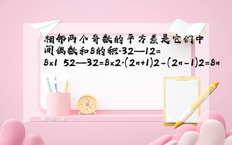 相邻两个奇数的平方差是它们中间偶数和8的积.32—12=8×1 52—32=8×2.(2n+1)2-(2n-1)2=8n