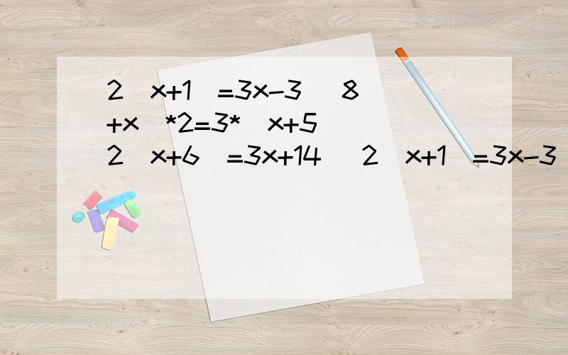 2(x+1)=3x-3 (8+x)*2=3*(x+5) 2(x+6)=3x+14 (2(x+1)=3x-3 (8+x)*2=3*(x+5) 2(x+6)=3x+14 (x+6)=3x+14求大家帮帮我,我快哭了T_T