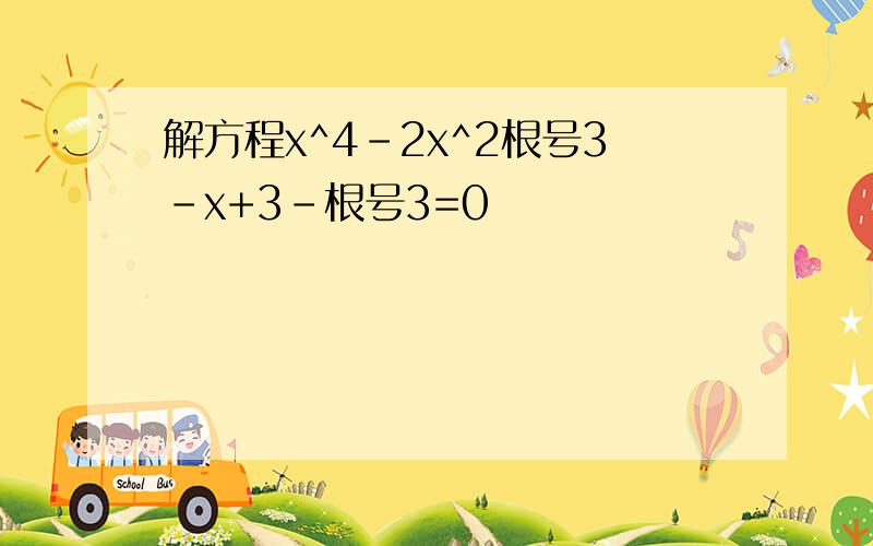 解方程x^4-2x^2根号3-x+3-根号3=0