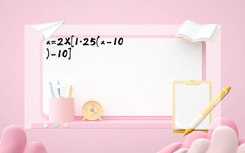 x=2X[1.25(x-10)-10]