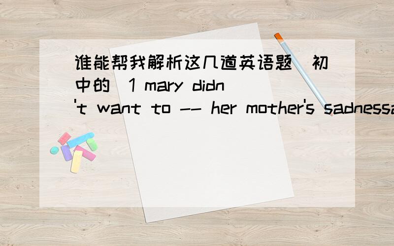 谁能帮我解析这几道英语题(初中的)1 mary didn't want to -- her mother's sadnessa;add b;be add to c;addingto d;add to为什么不能选其他的呢