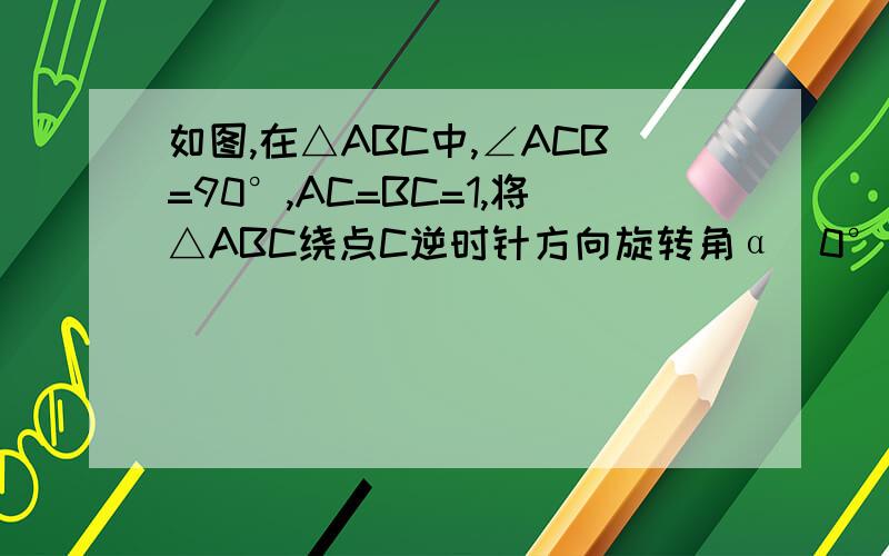 如图,在△ABC中,∠ACB=90°,AC=BC=1,将△ABC绕点C逆时针方向旋转角α（0°＜α＜90°）,得到△A1B1C1,连接BB1．设CB1交AB于点D,A1B1分别交AB、AC于点E、F,求证：△AEF≌△B1ED