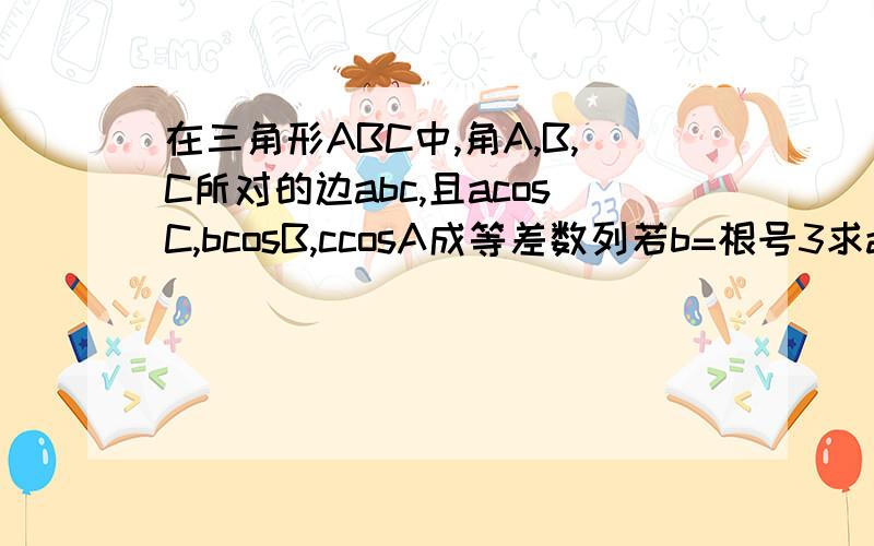 在三角形ABC中,角A,B,C所对的边abc,且acosC,bcosB,ccosA成等差数列若b=根号3求a+c的最大值