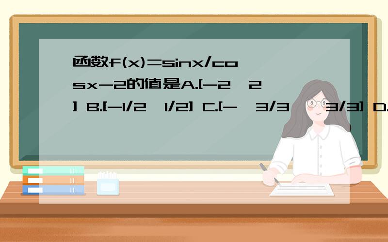 函数f(x)=sinx/cosx-2的值是A.[-2,2] B.[-1/2,1/2] C.[-√3/3,√3/3] D.[-√3,√3]