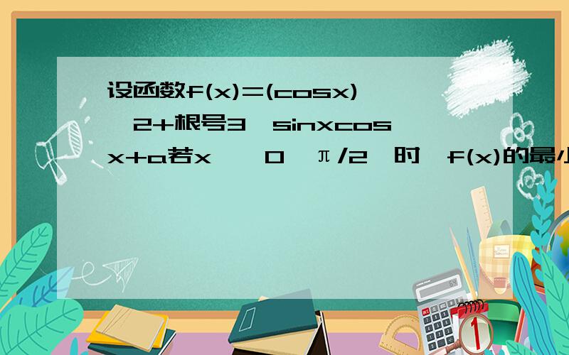 设函数f(x)=(cosx)^2+根号3*sinxcosx+a若x∈【0,π/2】时,f(x)的最小值为2,求a的值
