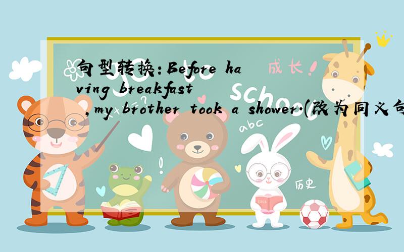 句型转换：Before having breakfast ,my brother took a shower.(改为同义句）Before ________ ________ breakfast ,my brothertook a shower.