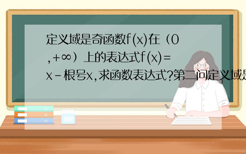 定义域是奇函数f(x)在（0,+∞）上的表达式f(x)=x-根号x,求函数表达式?第二问定义域是偶函数f(x)在（0,+∞）上的表达式f(x)=x-根号x,求函数表达式?