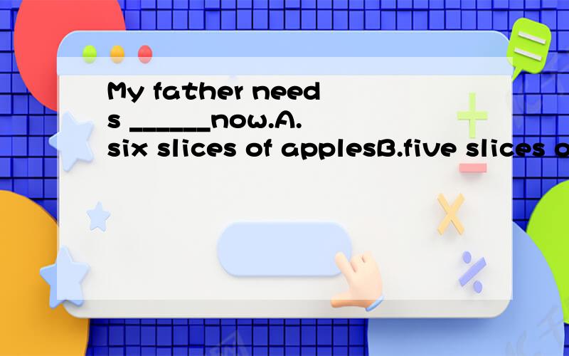 My father needs ______now.A.six slices of applesB.five slices of onionC.four piece of onionsD.five piece of breads为什么B错的?onion在这里不是不可数的吗?