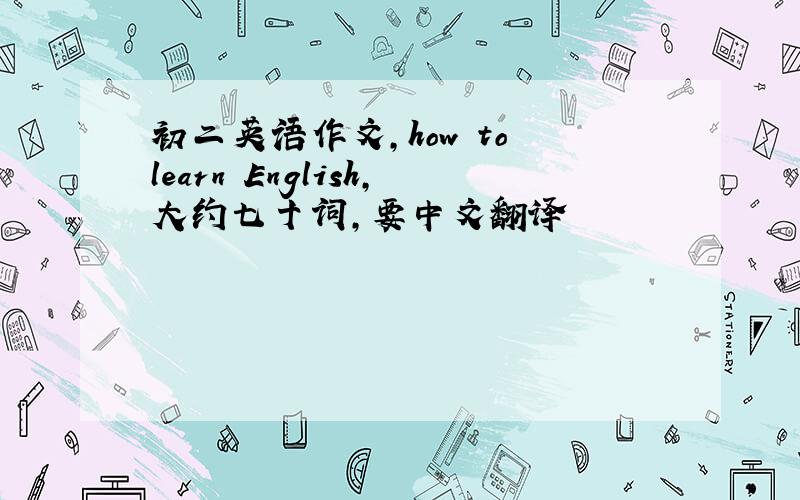 初二英语作文,how to learn English,大约七十词,要中文翻译