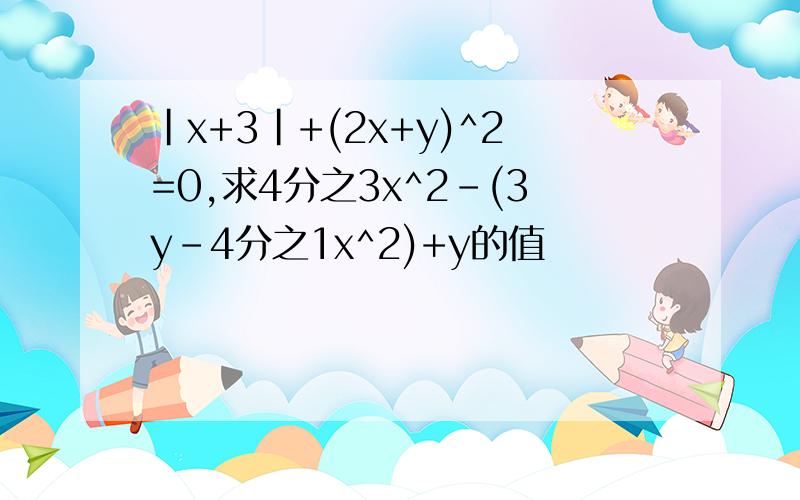 |x+3|+(2x+y)^2=0,求4分之3x^2-(3y-4分之1x^2)+y的值