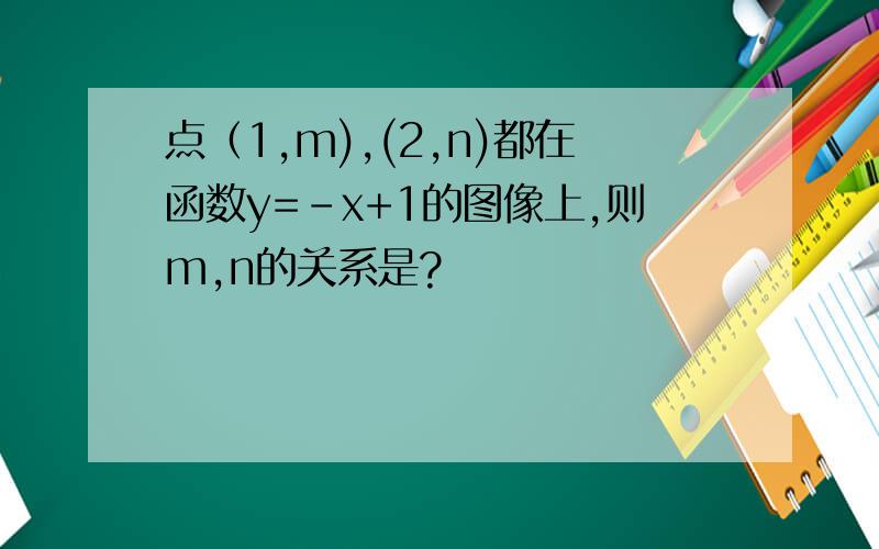 点（1,m),(2,n)都在函数y=-x+1的图像上,则m,n的关系是?