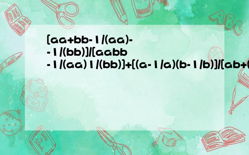 [aa+bb-1/(aa)--1/(bb)]/[aabb-1/(aa)1/(bb)]+[(a-1/a)(b-1/b)]/[ab+(1/a)(1/b)]