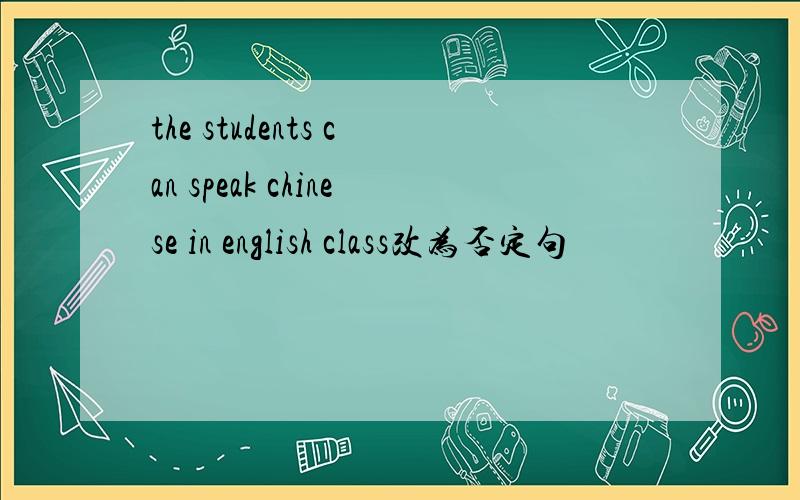 the students can speak chinese in english class改为否定句