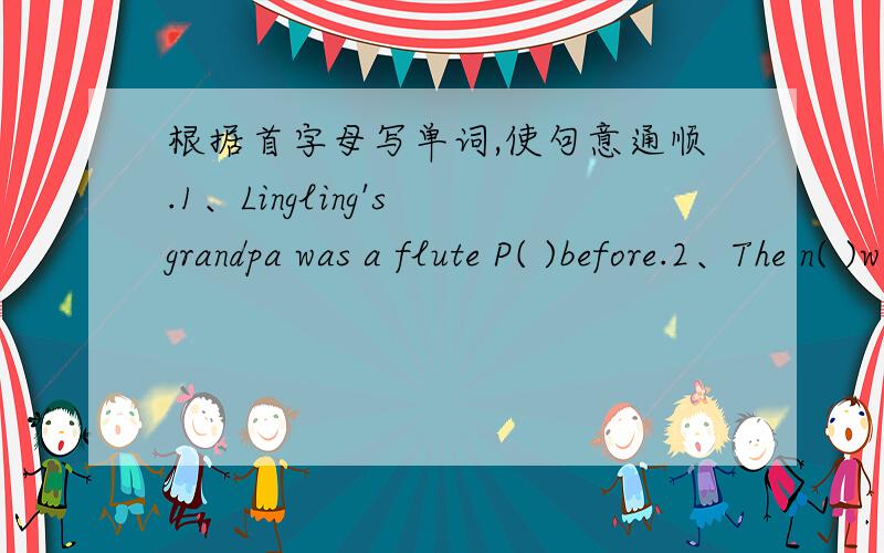 根据首字母写单词,使句意通顺.1、Lingling's grandpa was a flute P( )before.2、The n( )works in a hospital.3、You should r( )these books in tow weeks.4、F( )and c( )is a traditional English dinner.5、You can b( )the books in a I( ).判