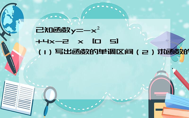 已知函数y=-x²+4x-2,x∈[0,5] （1）写出函数的单调区间（2）求函数的最大值和最小值