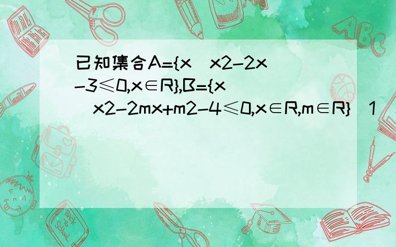 已知集合A={x|x2-2x-3≤0,x∈R},B={x|x2-2mx+m2-4≤0,x∈R,m∈R}（1）若A∩B=[1,3],求实数m的值； 算出来是是1≤m≤3吗?（2）若A⊆CRB,求实数m的取值范围．