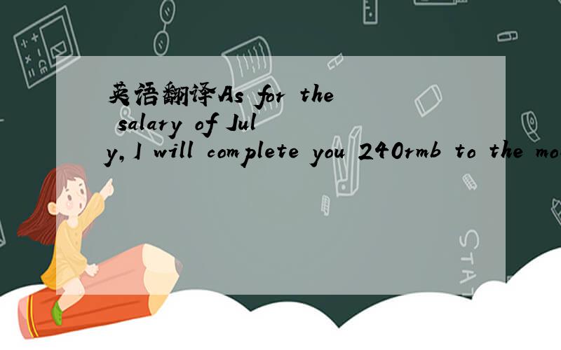英语翻译As for the salary of July,I will complete you 240rmb to the month salary according to my calculation.