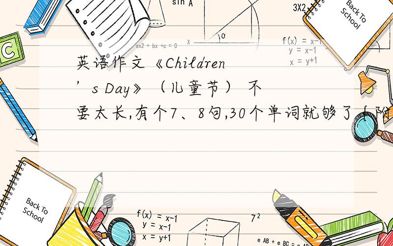 英语作文《Children ’s Day》（儿童节） 不要太长,有个7、8句,30个单词就够了 { 附中文翻译}