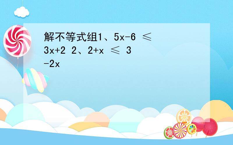 解不等式组1、5x-6 ≤ 3x+2 2、2+x ≤ 3-2x
