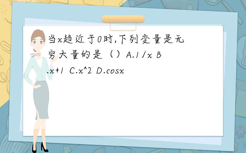 当x趋近于0时,下列变量是无穷大量的是（）A.1/x B.x+1 C.x^2 D.cosx