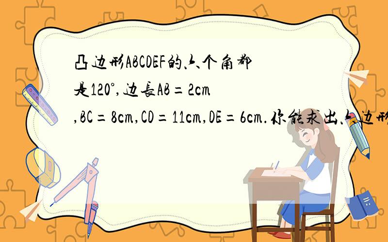 凸边形ABCDEF的六个角都是120°,边长AB=2cm,BC=8cm,CD=11cm,DE=6cm.你能求出六边形的周长吗?