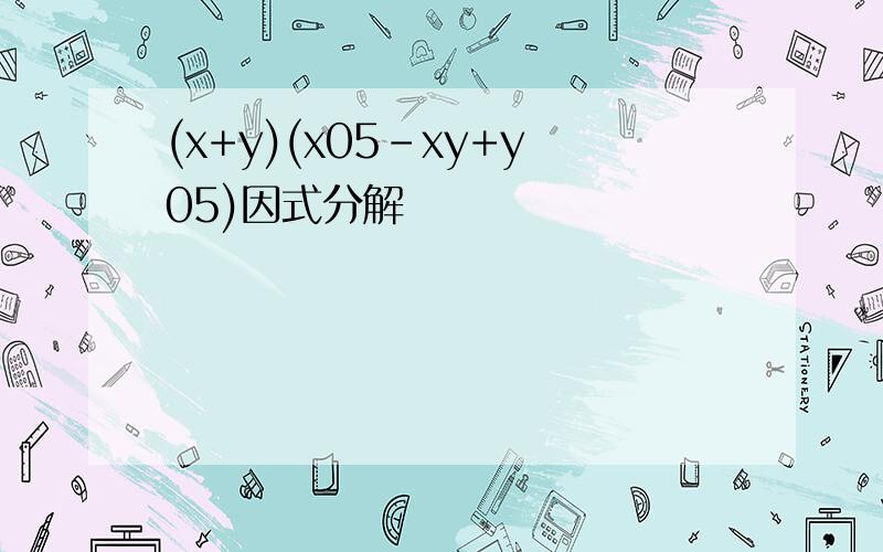 (x+y)(x05-xy+y05)因式分解