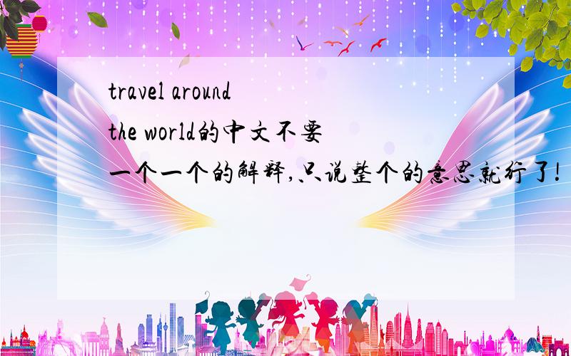 travel around the world的中文不要一个一个的解释,只说整个的意思就行了!