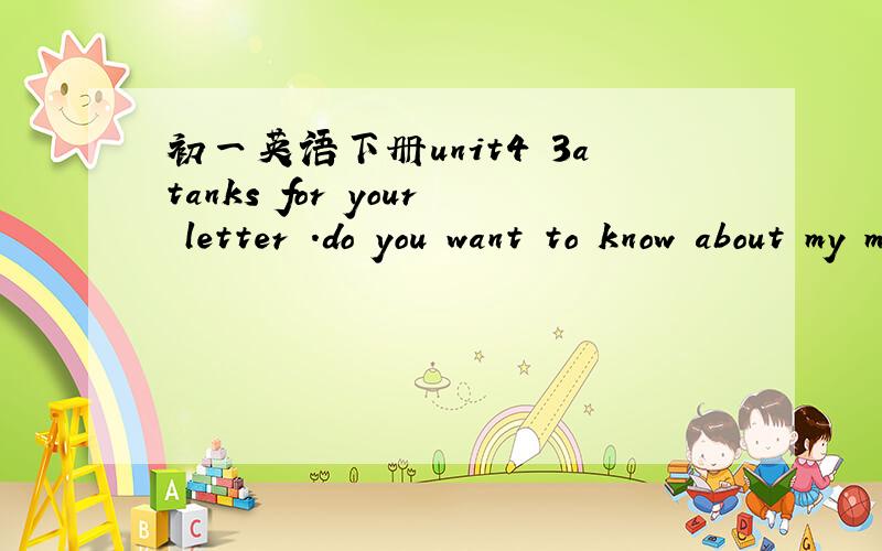 初一英语下册unit4 3atanks for your letter .do you want to know about my morning?i ususlly 个体 up at ..