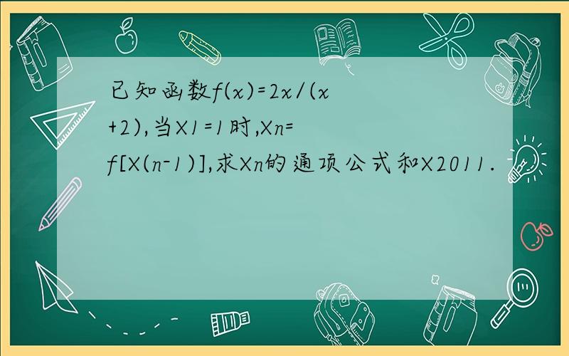 已知函数f(x)=2x/(x+2),当X1=1时,Xn=f[X(n-1)],求Xn的通项公式和X2011.