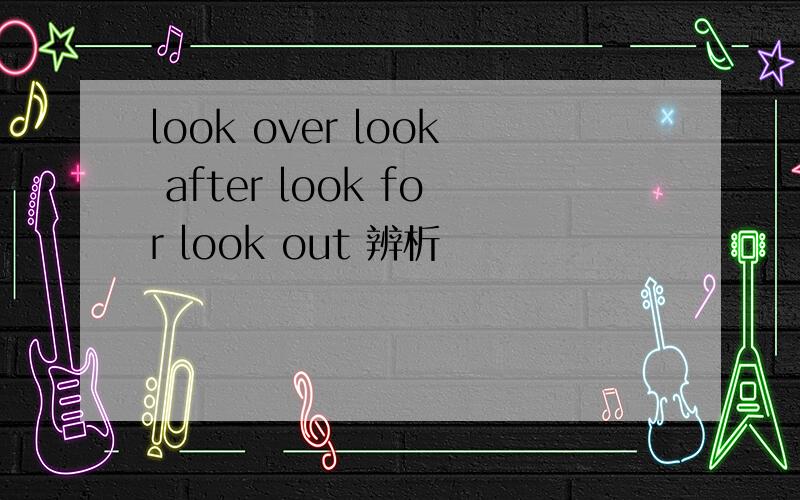 look over look after look for look out 辨析