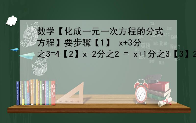 数学【化成一元一次方程的分式方程】要步骤【1】 x+3分之3=4【2】x-2分之2 = x+1分之3【3】2x-1分之5     +   1-2x分之3 =2【4】x分之1+2x分之1+3x分之1=1