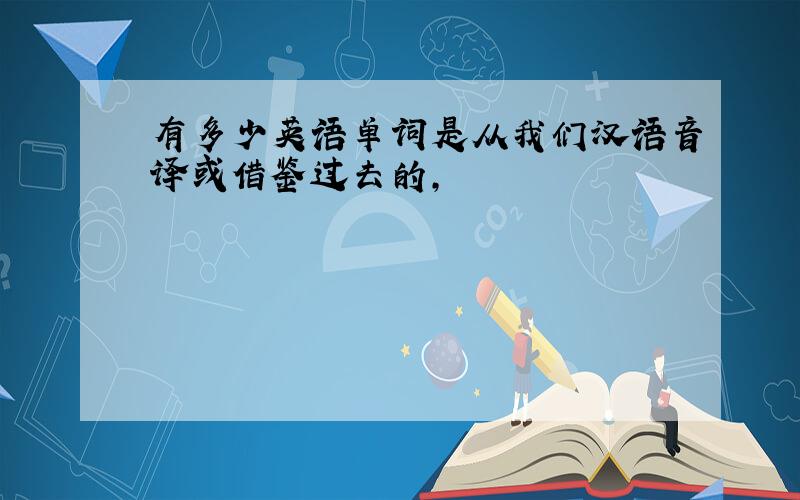 有多少英语单词是从我们汉语音译或借鉴过去的,