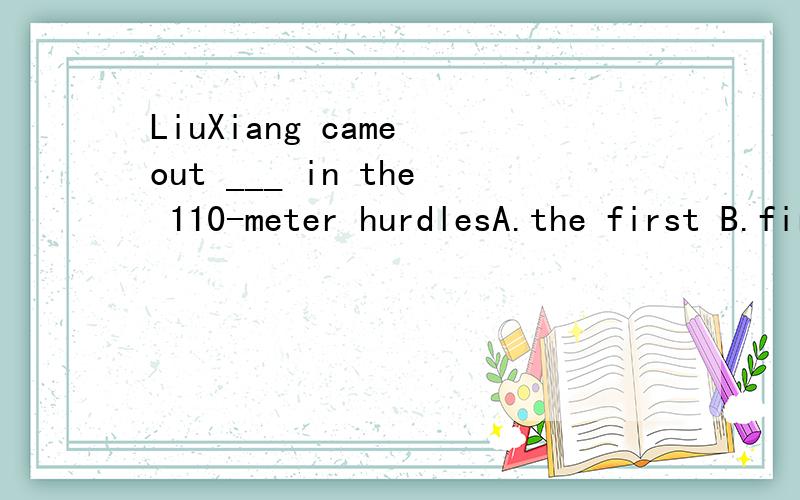 LiuXiang came out ___ in the 110-meter hurdlesA.the first B.first为什么选B