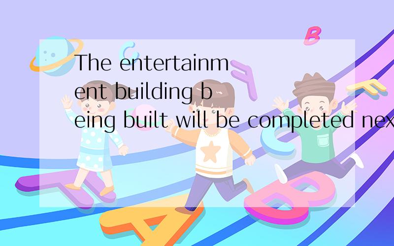 The entertainment building being built will be completed next year.为什么填being built?