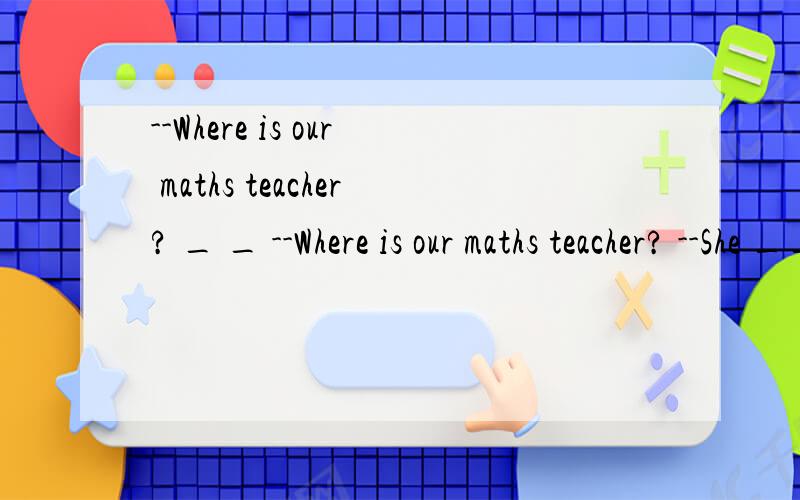 --Where is our maths teacher? _ _ --Where is our maths teacher? --She ____be in the library.You ______ surely find her there.A.  must ,  can      B. must  ,  should     C. can , may