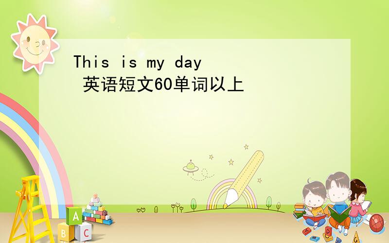 This is my day 英语短文60单词以上