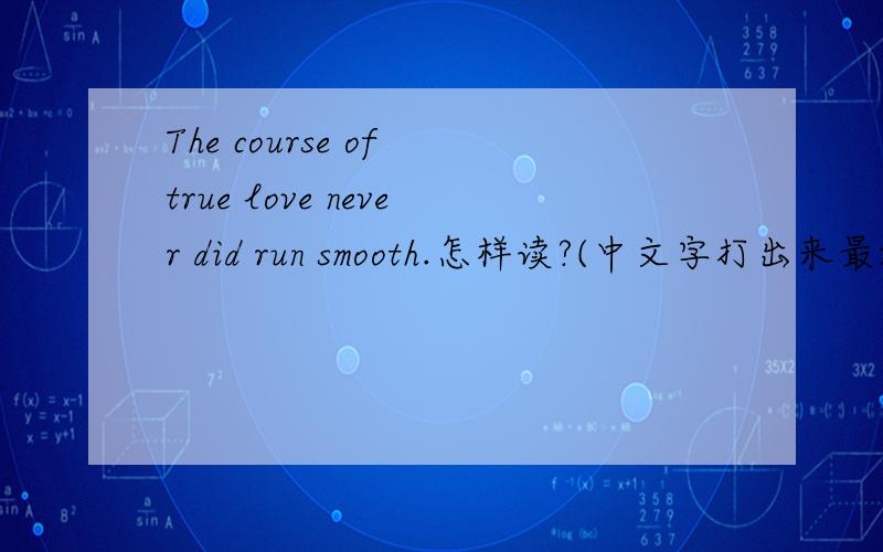 The course of true love never did run smooth.怎样读?(中文字打出来最好)
