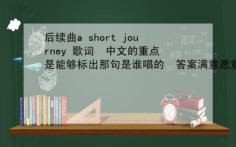 后续曲a short journey 歌词  中文的重点是能够标出那句是谁唱的  答案满意愿意追加!请 标出哪句是哪个成员唱的 谢谢!