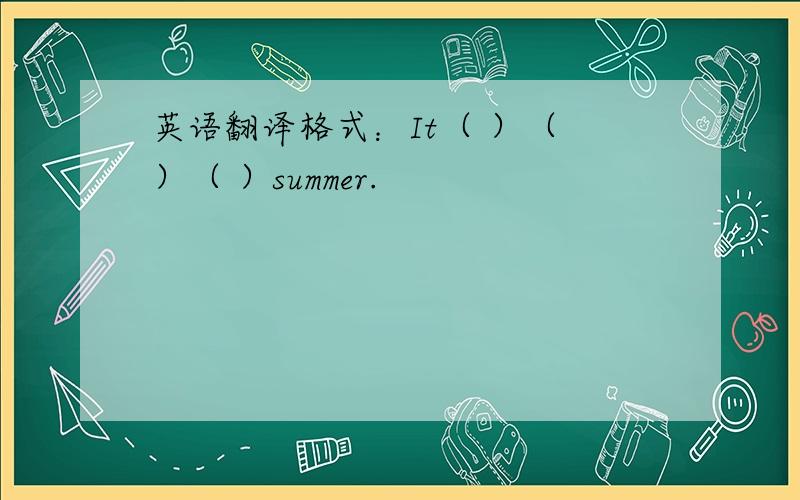 英语翻译格式：It（ ）（ ）（ ）summer.