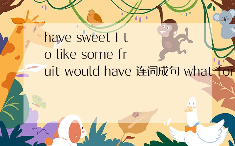 have sweet I to like some fruit would have 连词成句 what for do you Mondays on连词成句（2）.what for do you Mondays on have supper