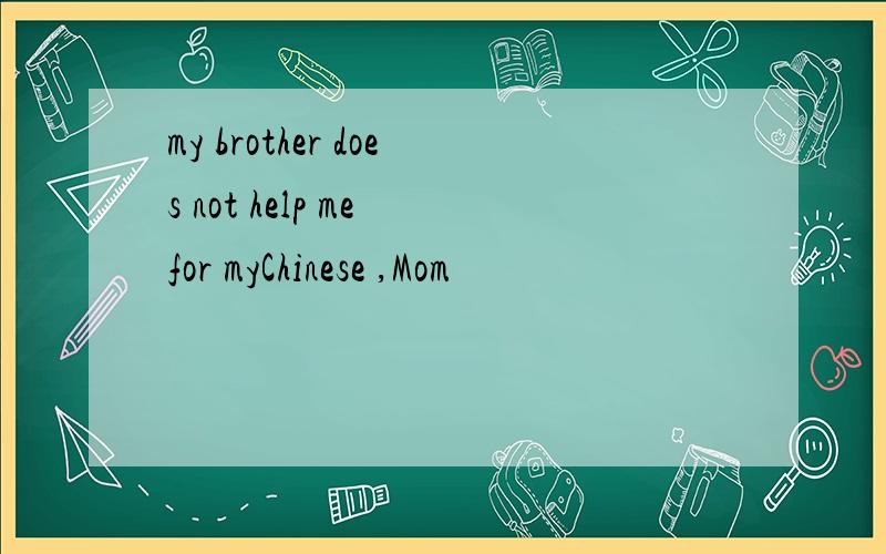 my brother does not help me for myChinese ,Mom