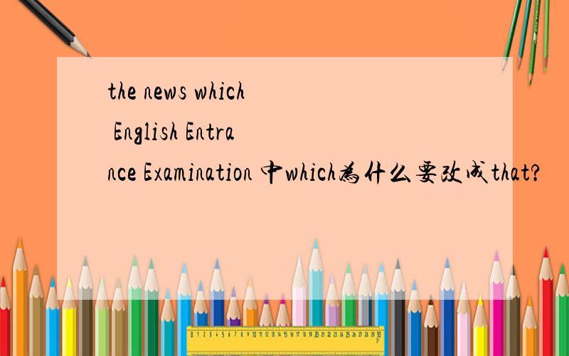 the news which English Entrance Examination 中which为什么要改成that?