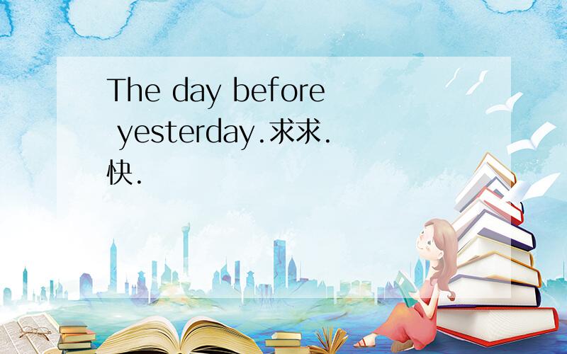 The day before yesterday.求求.快.