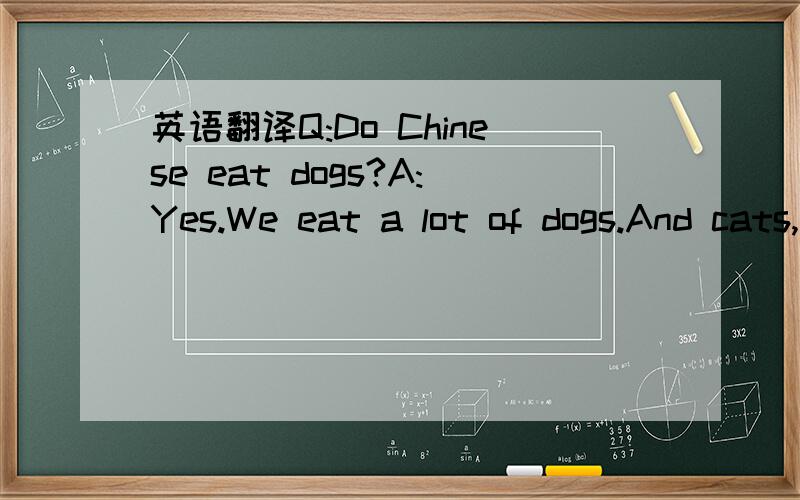 英语翻译Q:Do Chinese eat dogs?A:Yes.We eat a lot of dogs.And cats,too.Especially on your 