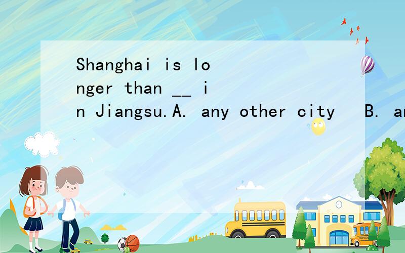 Shanghai is longer than __ in Jiangsu.A. any other city   B. any cityC. the other cities   D. other cities
