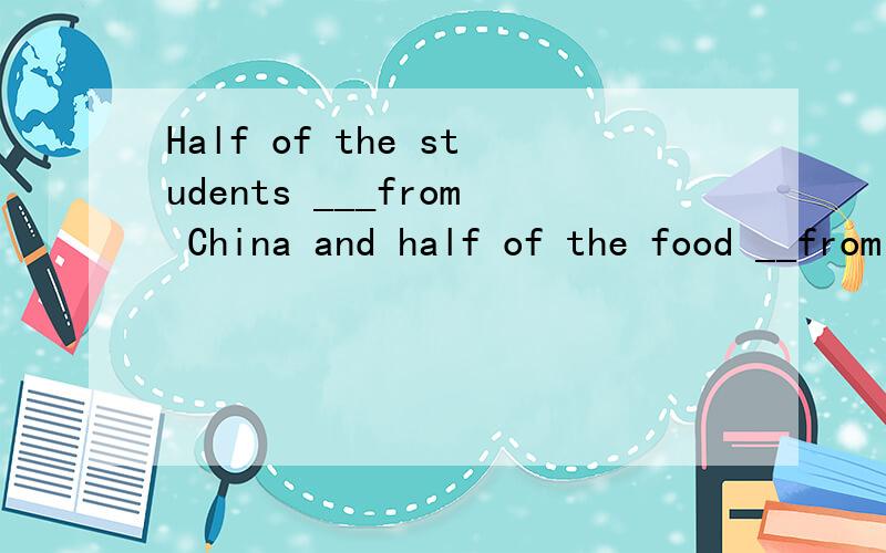 Half of the students ___from China and half of the food __from China tooA are,are B is,is C are ,is D is ,are