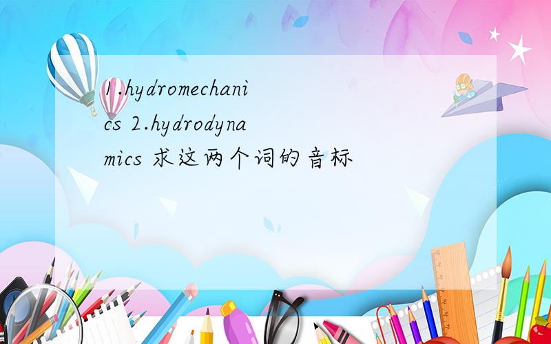 1.hydromechanics 2.hydrodynamics 求这两个词的音标